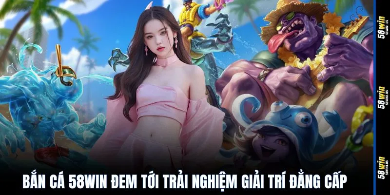 Bắn cá 58WIN đem tới trải nghiệm giải trí đẳng cấp