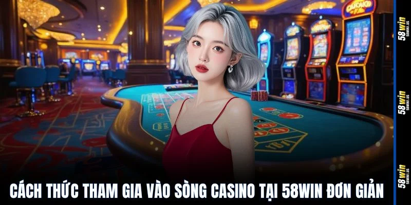 Cách thức tham gia vào sòng casino tại 58WIN đơn giản
