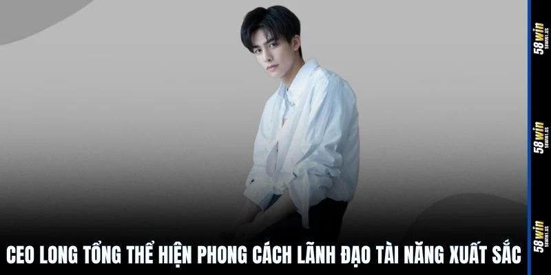 CEO Long Tổng thể hiện phong cách lãnh đạo tài năng xuất sắc