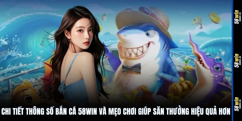 Chi tiết thông số bắn cá 58WIN và mẹo chơi giúp săn thưởng hiệu quả hơn