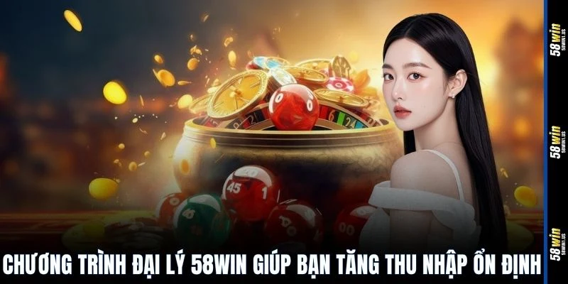 Chương trình đại lý 58WIN giúp bạn tăng thu nhập ổn định