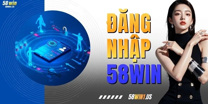 Đăng Nhập 58WIN - Hành Trình Bảo Mật Trọn Vẹn Mỗi Ngày