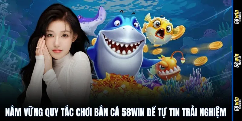 Nắm vững quy tắc chơi bắn cá 58WIN để tự tin trải nghiệm