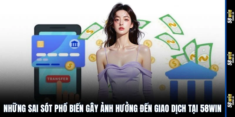 Những sai sót phổ biến gây ảnh hưởng đến giao dịch tại 58WIN