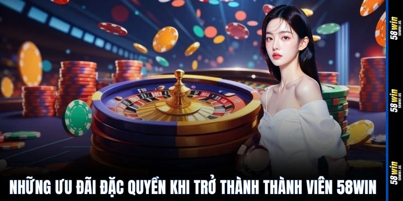 Những ưu đãi đặc quyền khi trở thành thành viên 58WIN