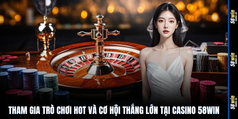 Tham gia trò chơi hot và cơ hội thắng lớn tại casino 58WIN
