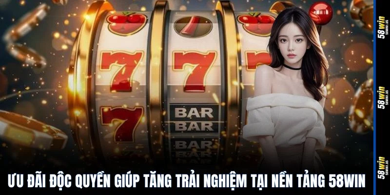 Ưu đãi độc quyền giúp tăng trải nghiệm tại nền tảng 58WIN