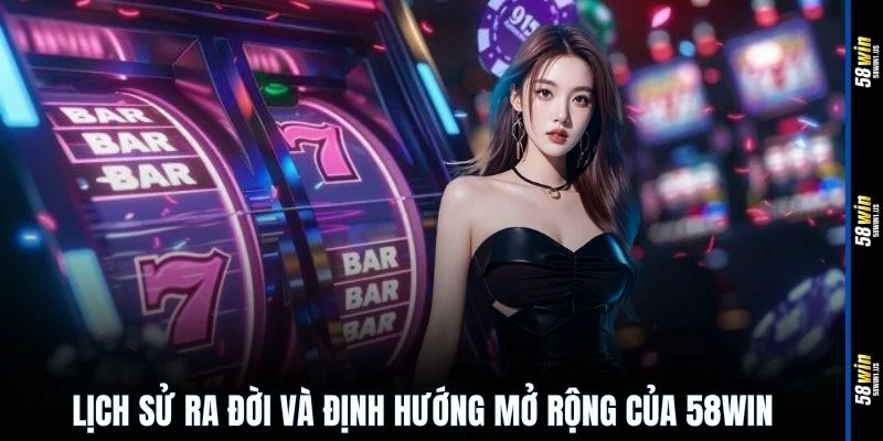 Lịch sử ra đời và định hướng mở rộng của 58WIN